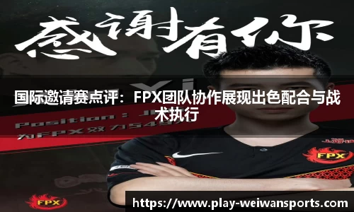 国际邀请赛点评：FPX团队协作展现出色配合与战术执行