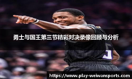 勇士与国王第三节精彩对决录像回顾与分析