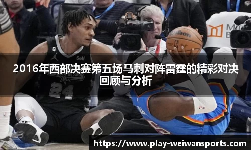 2016年西部决赛第五场马刺对阵雷霆的精彩对决回顾与分析